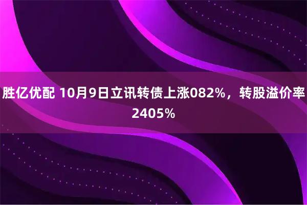 胜亿优配 10月9日立讯转债上涨082%，转股溢价率2405%