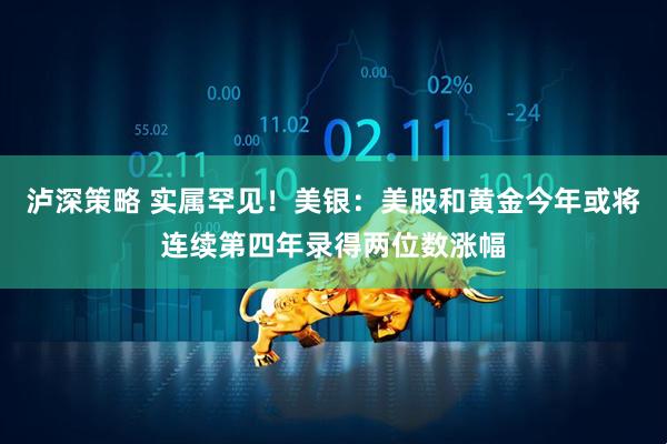 泸深策略 实属罕见！美银：美股和黄金今年或将连续第四年录得两位数涨幅